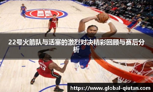 22号火箭队与活塞的激烈对决精彩回顾与赛后分析